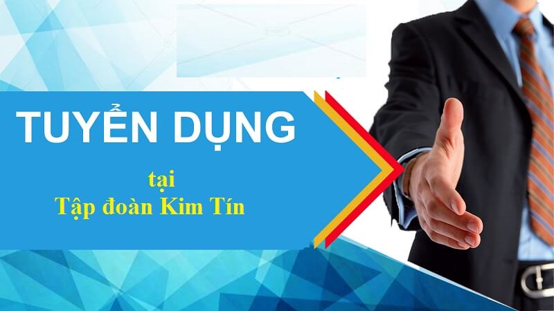 Nhu cầu tuyển dụng nhân sự tại Công ty Cổ phần Kim Tín