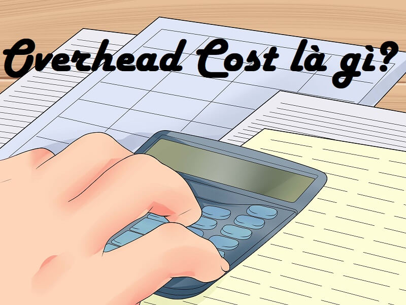 Giải nghĩa chính xác về thuật ngữ Overhead Cost là gì?