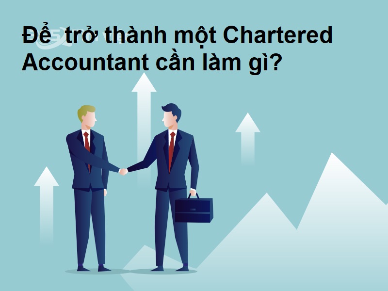 Chartered Accountant - Để  trở thành một Chartered Accountant cần làm gì?