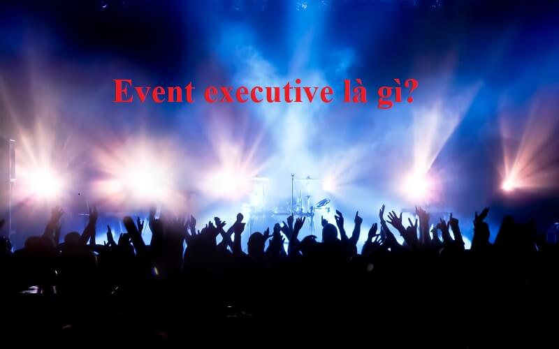 Event executive là gì