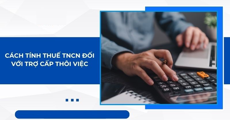 Hướng dẫn tính thuế thu nhập cá nhân đối với trợ cấp thôi việc