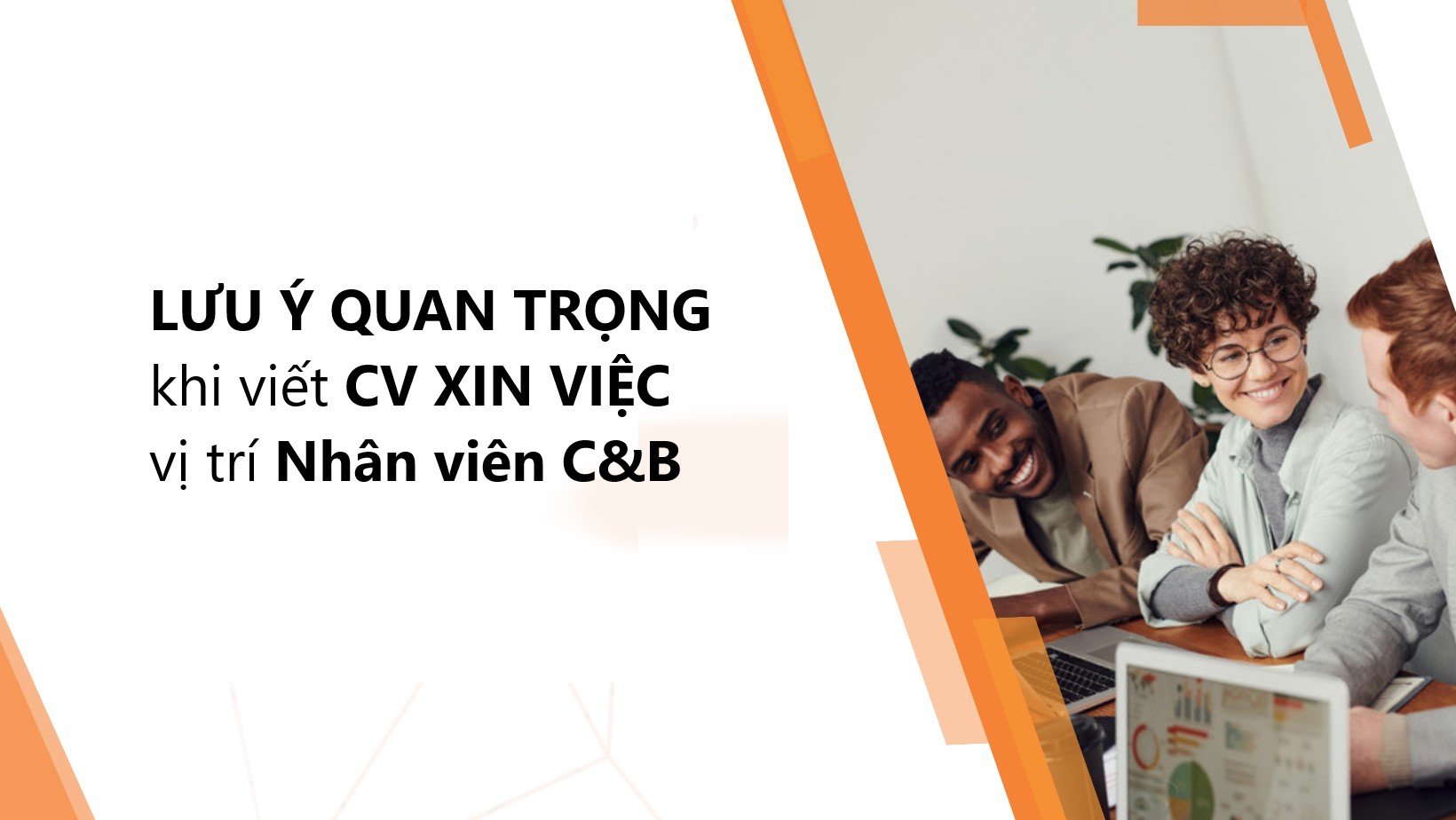 Lưu ý quan trọng viết CV hiệu quả dễ trúng tuyển việc làm C&B