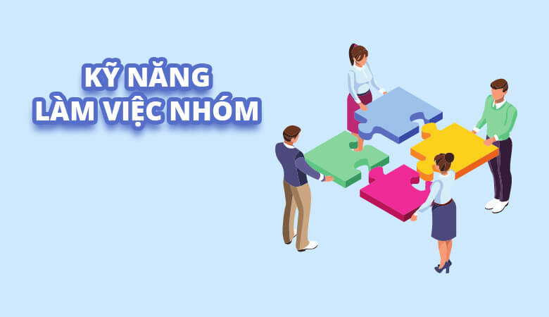 Kỹ năng làm việc nhóm (Teamwork) – Nền tảng của thành công tập thể