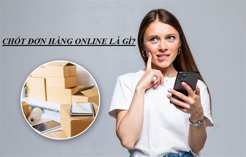  Khái niệm chốt đơn hàng online