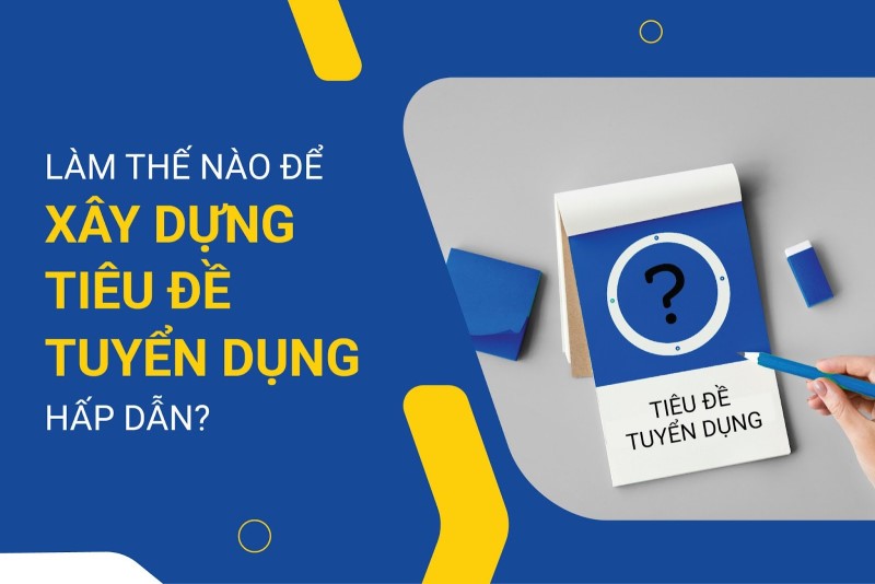 Cách viết tiêu đề tin tuyển dụng thu hút ứng viên