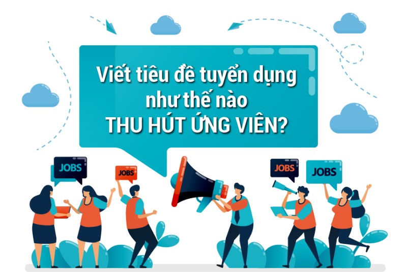 Tips hay giúp tiêu để tuyển dụng độc đáo, hút mạnh nhân tài