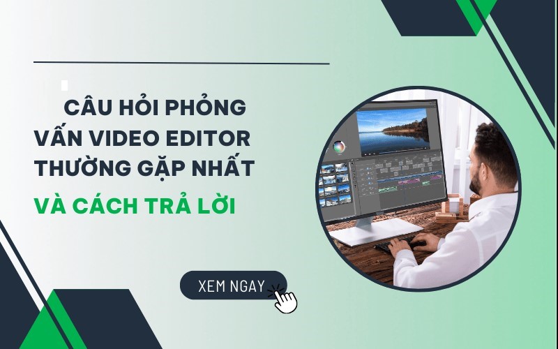 Cách trả lời câu hỏi phỏng vấn video editor ẵm trọn cơ hội