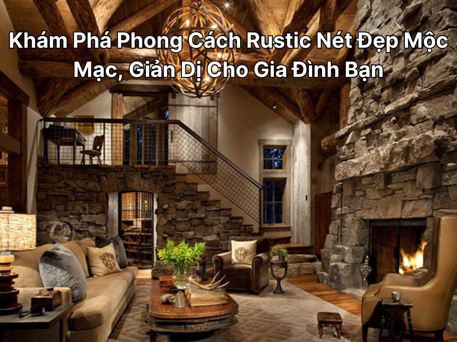 Phong cách Rustic là gì? Khám phá vẻ đẹp đặc trưng của Rusitc