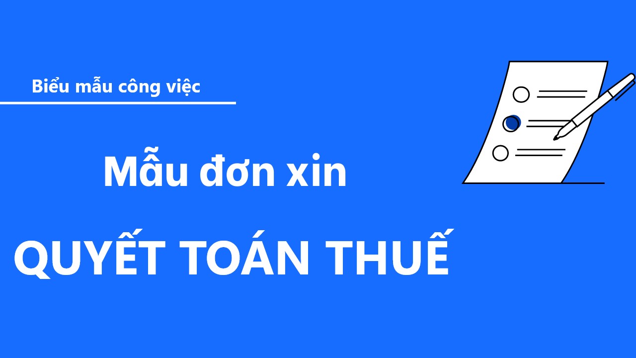 Hướng dẫn viết đơn xin quyết toán thuế chuẩn xác và đầy đủ
