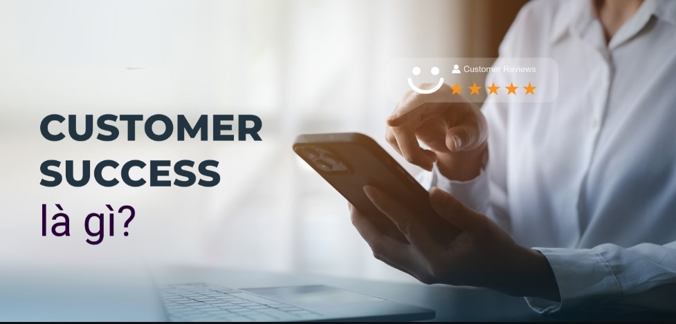 Khám phá Customer success là gì để đón cơ hội việc làm tốt