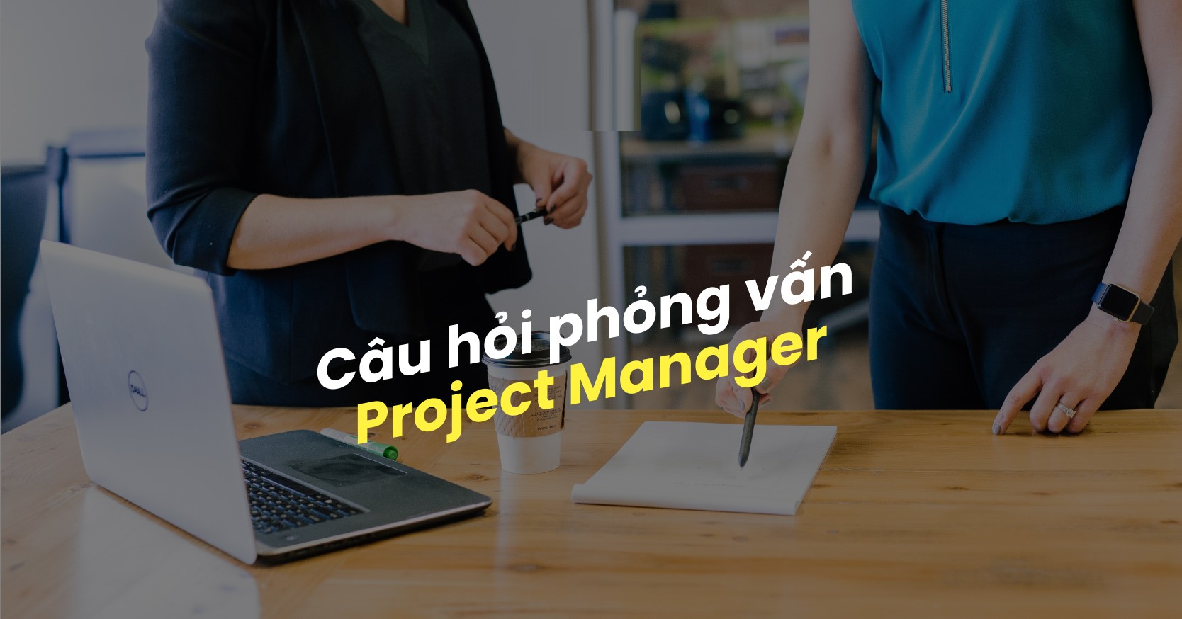Trả lời câu hỏi phỏng vấn quản lý dự án tạo ấn tượng đột phá