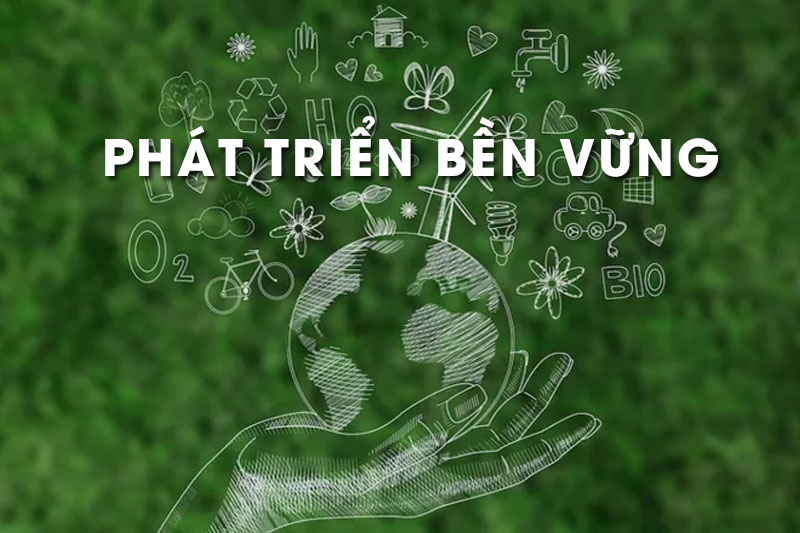 Phát triển bền vững là gì? Tiêu chí, nguyên tắc và giải pháp thực tiễn